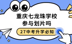 27中考升学必知 重庆七龙珠学校参与划片吗